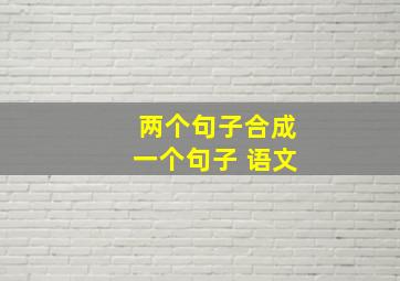 两个句子合成一个句子 语文